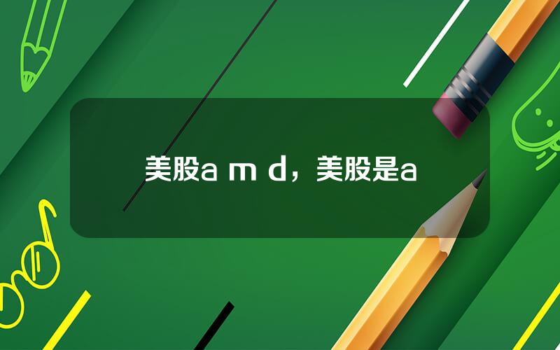 美股a m d，美股是a